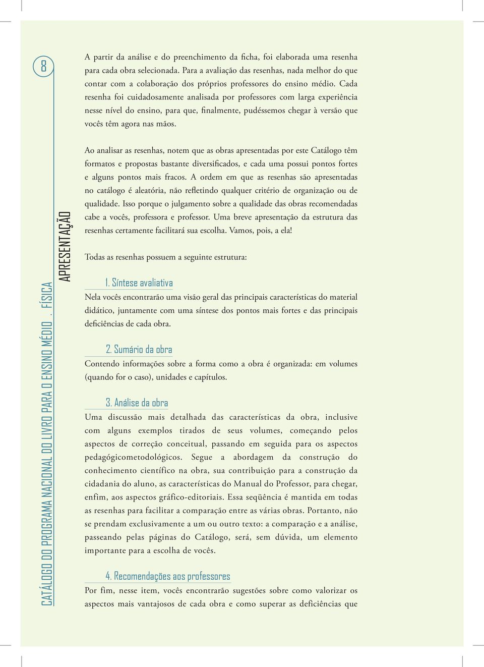 Cada resenha foi cuidadosamente analisada por professores com larga experiência nesse nível do ensino, para que, finalmente, pudéssemos chegar à versão que vocês têm agora nas mãos.