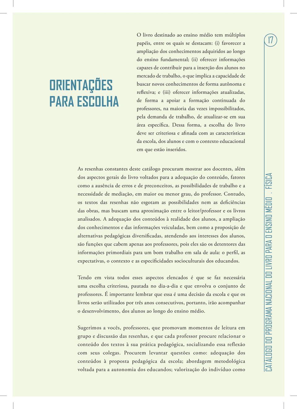 oferecer informações atualizadas, de forma a apoiar a formação continuada do professores, na maioria das vezes impossibilitados, pela demanda de trabalho, de atualizar-se em sua área específica.