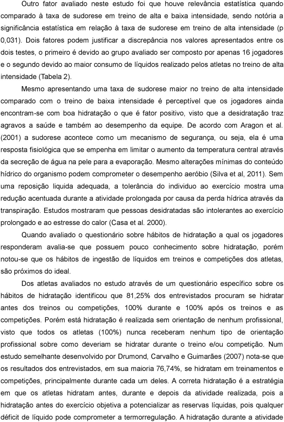 Dois fatores podem justificar a discrepância nos valores apresentados entre os dois testes, o primeiro é devido ao grupo avaliado ser composto por apenas 16 jogadores e o segundo devido ao maior