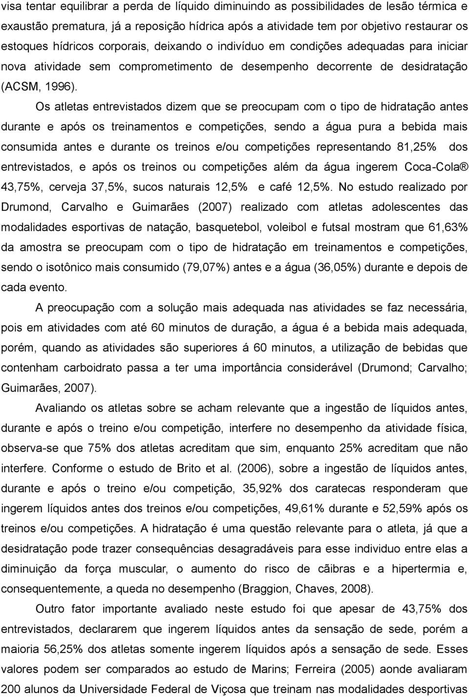 Os atletas entrevistados dizem que se preocupam com o tipo de hidratação antes durante e após os treinamentos e competições, sendo a água pura a bebida mais consumida antes e durante os treinos e/ou