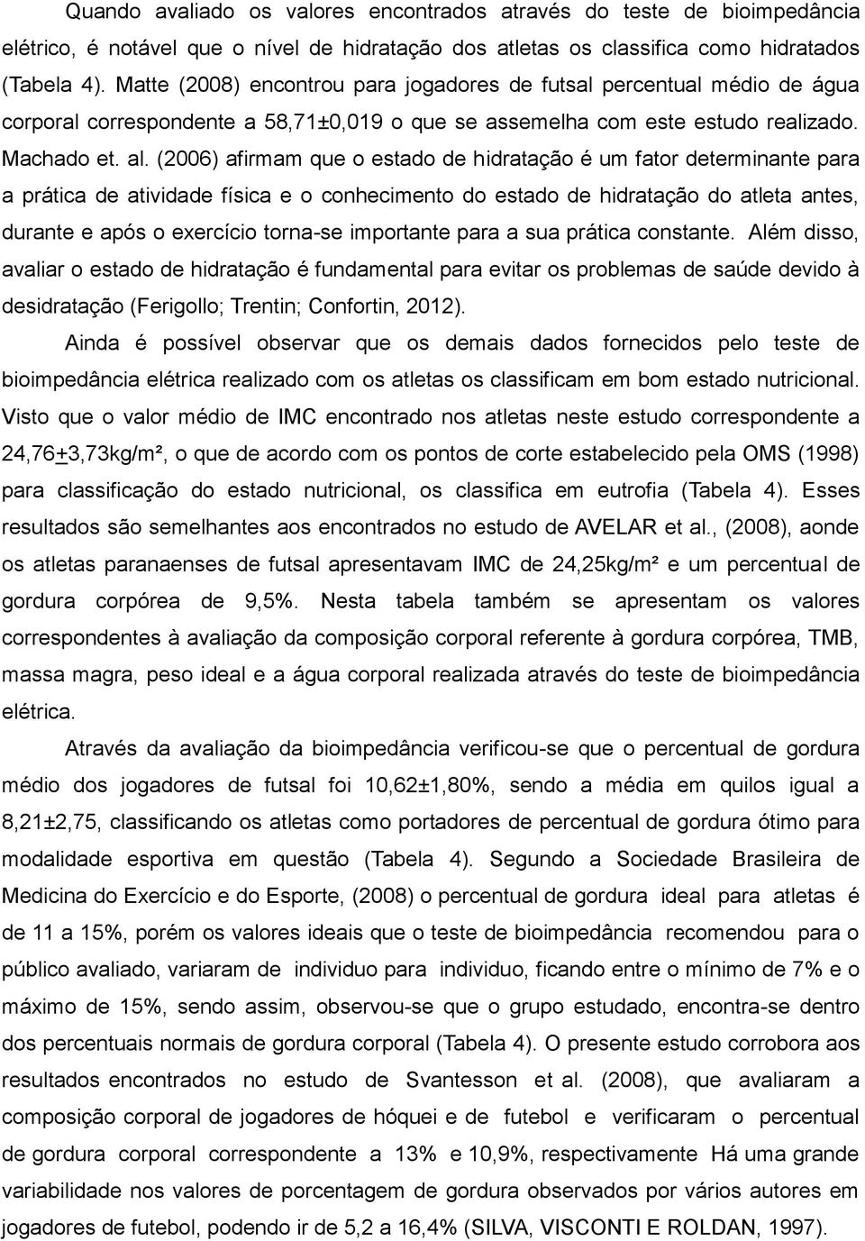 (2006) afirmam que o estado de hidratação é um fator determinante para a prática de atividade física e o conhecimento do estado de hidratação do atleta antes, durante e após o exercício torna-se