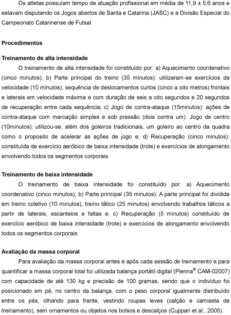 utilizaram-se exercícios de velocidade (10 minutos), sequência de deslocamentos curtos (cinco a oito metros) frontais e laterais em velocidade máxima e com duração de seis a oito segundos e 20