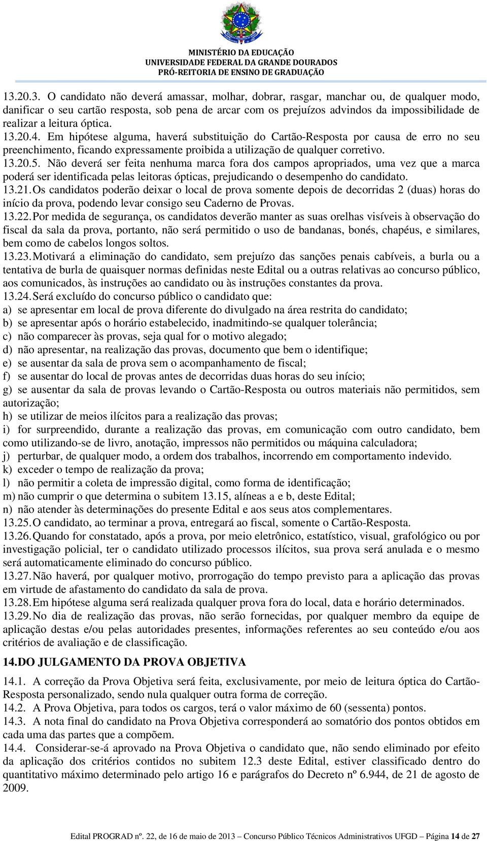 Em hipótese alguma, haverá substituição do Cartão-Resposta por causa de erro no seu preenchimento, ficando expressamente proibida a utilização de qualquer corretivo. 13.20.5.