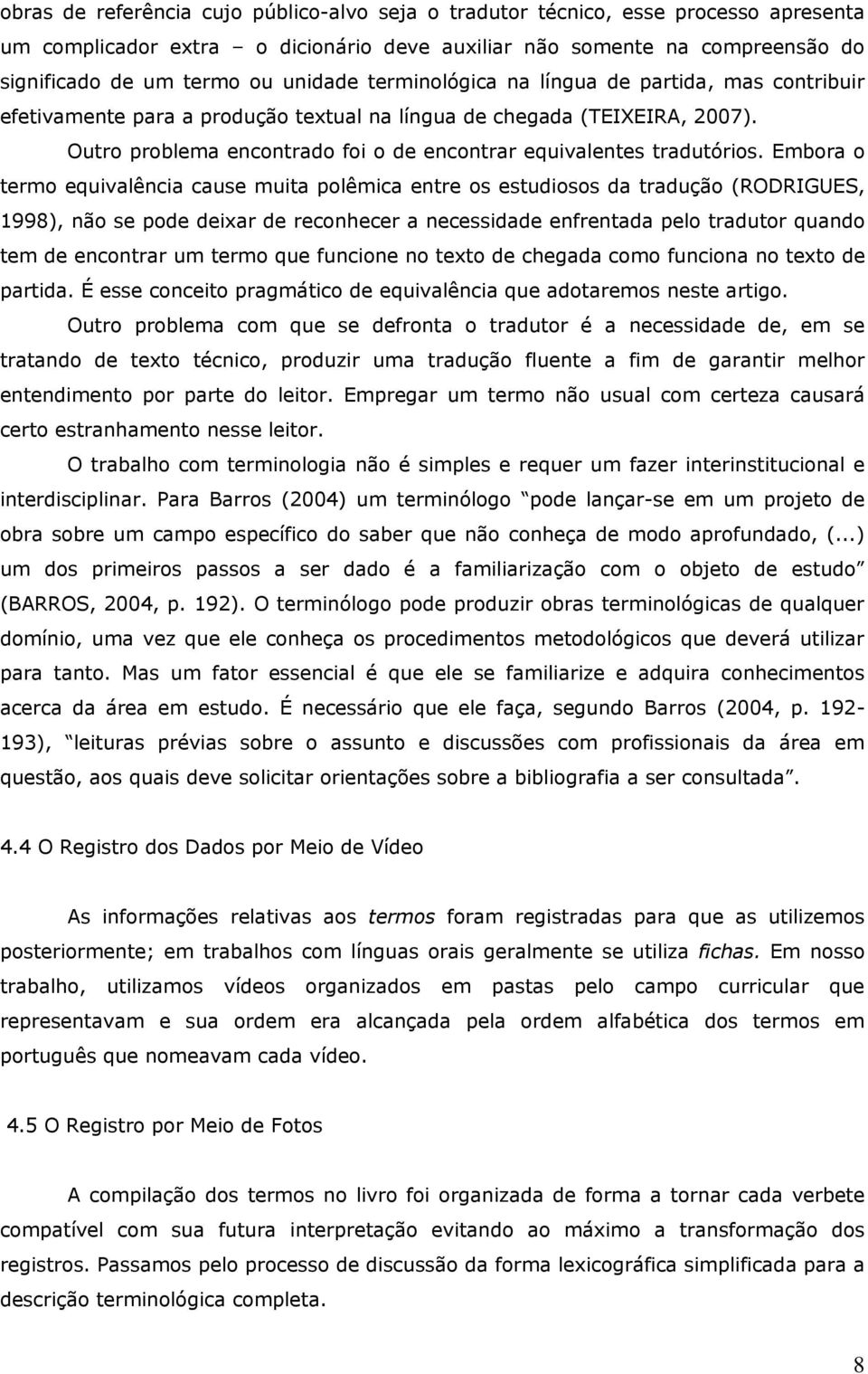 Embora o termo equivalência cause muita polêmica entre os estudiosos da tradução (RODRIGUES, 1998), não se pode deixar de reconhecer a necessidade enfrentada pelo tradutor quando tem de encontrar um