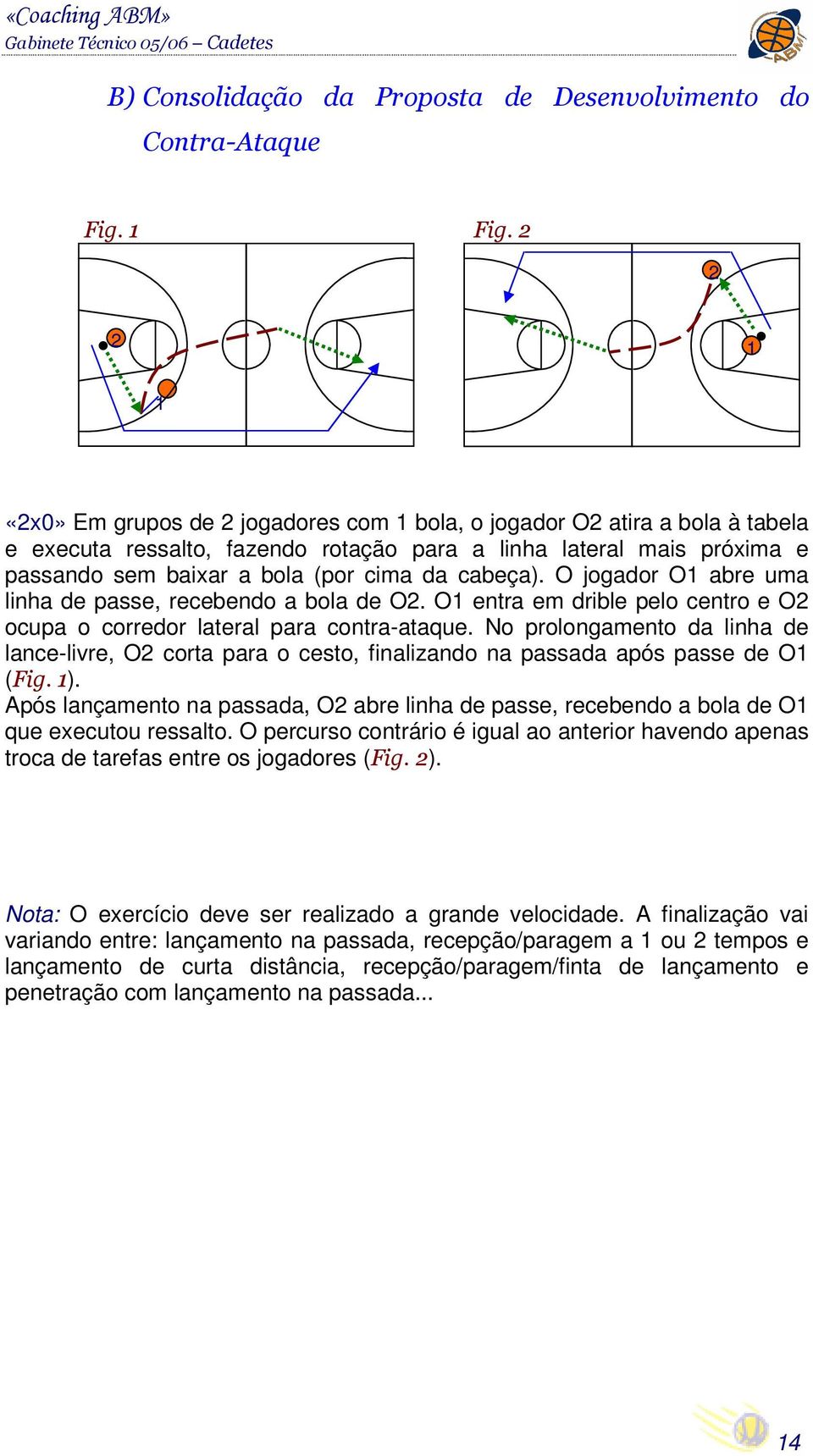 O jogador O abre uma linha de passe, recebendo a bola de O. O entra em drible pelo centro e O ocupa o corredor lateral para contra-ataque.