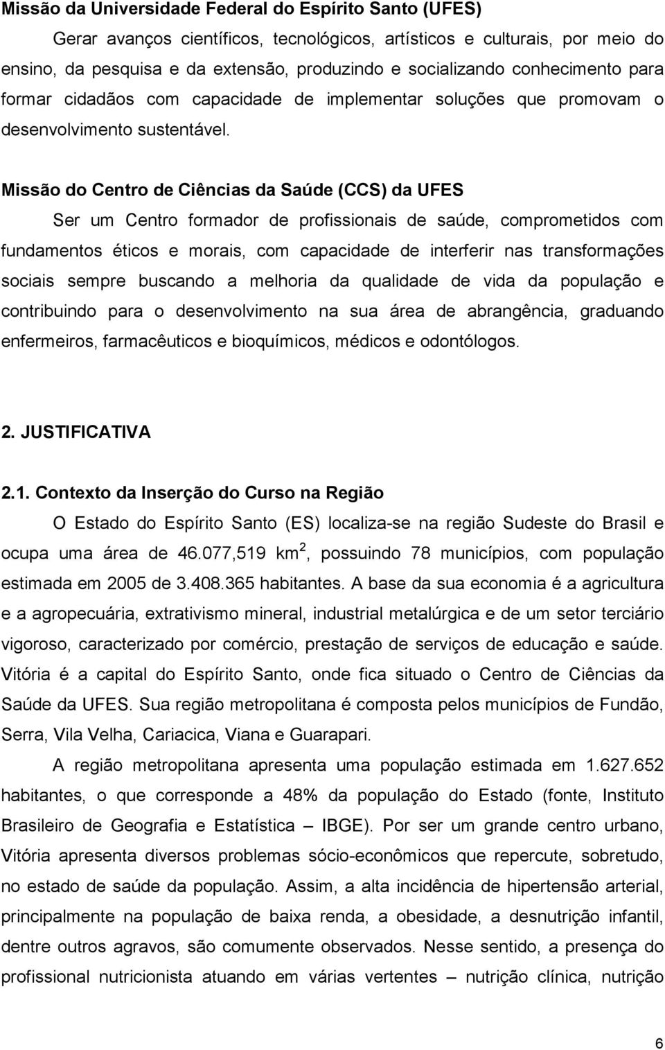 Missão do Centro de Ciências da Saúde (CCS) da UFES Ser um Centro formador de profissionais de saúde, comprometidos com fundamentos éticos e morais, com capacidade de interferir nas transformações