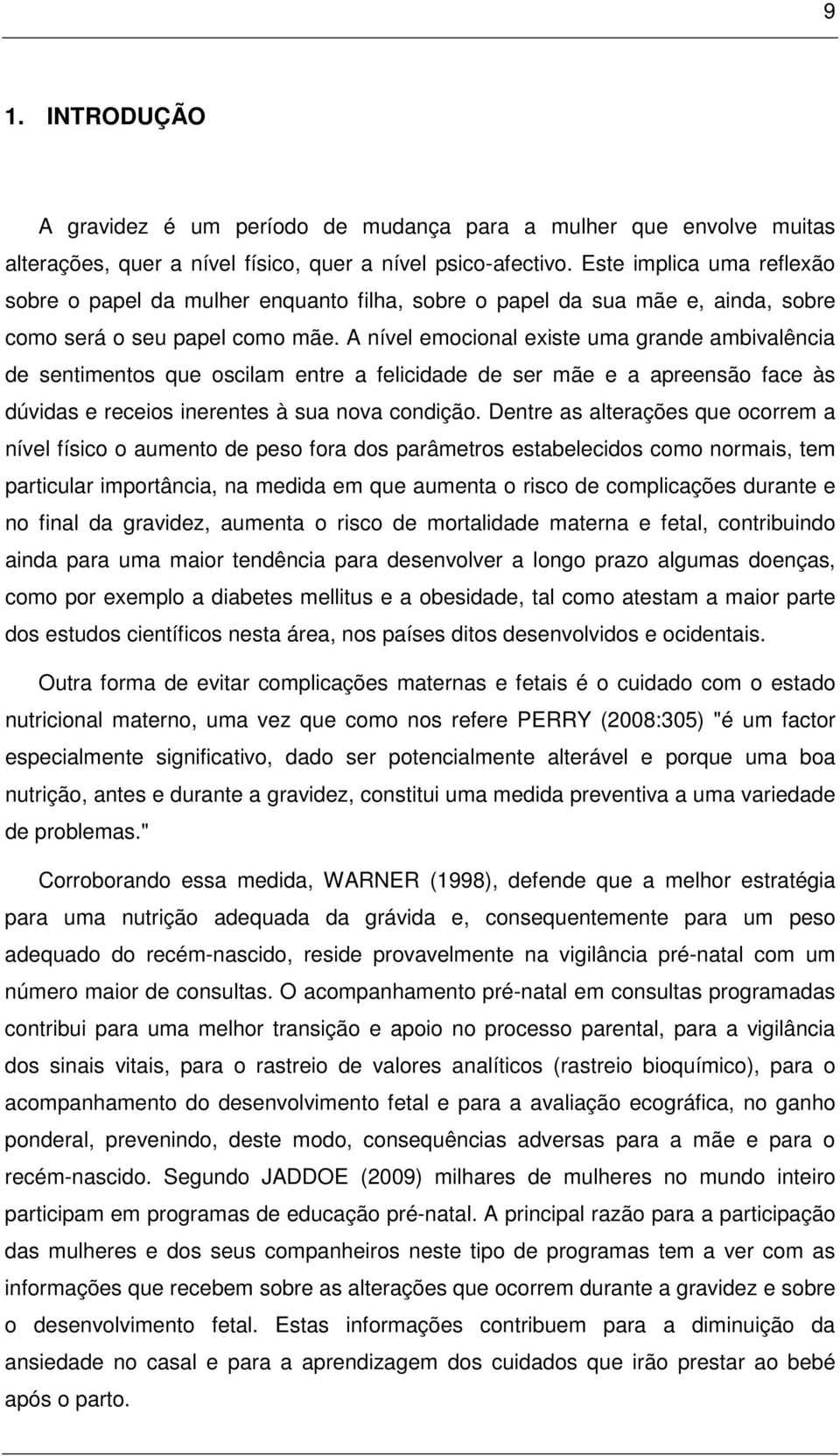 A nível emocional existe uma grande ambivalência de sentimentos que oscilam entre a felicidade de ser mãe e a apreensão face às dúvidas e receios inerentes à sua nova condição.