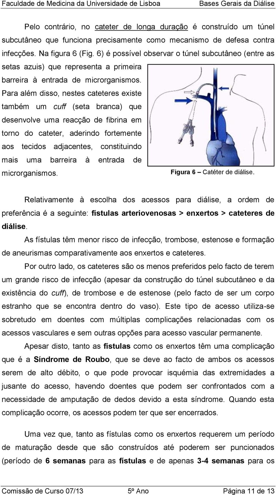 Para além disso, nestes cateteres existe também um cuff (seta branca) que desenvolve uma reacção de fibrina em torno do cateter, aderindo fortemente aos tecidos adjacentes, constituindo mais uma