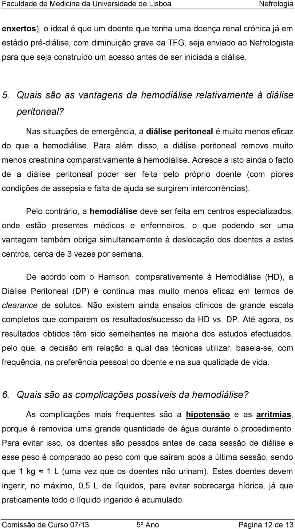 Nas situações de emergência, a diálise peritoneal é muito menos eficaz do que a hemodiálise. Para além disso, a diálise peritoneal remove muito menos creatinina comparativamente à hemodiálise.