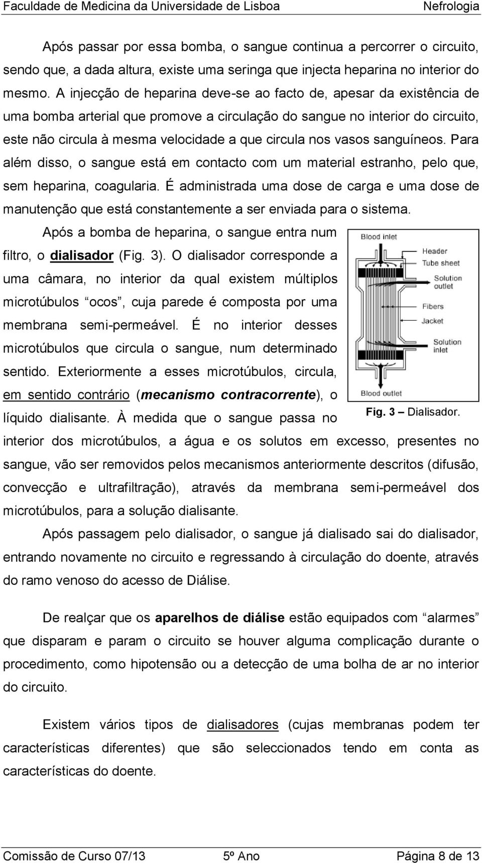 nos vasos sanguíneos. Para além disso, o sangue está em contacto com um material estranho, pelo que, sem heparina, coagularia.