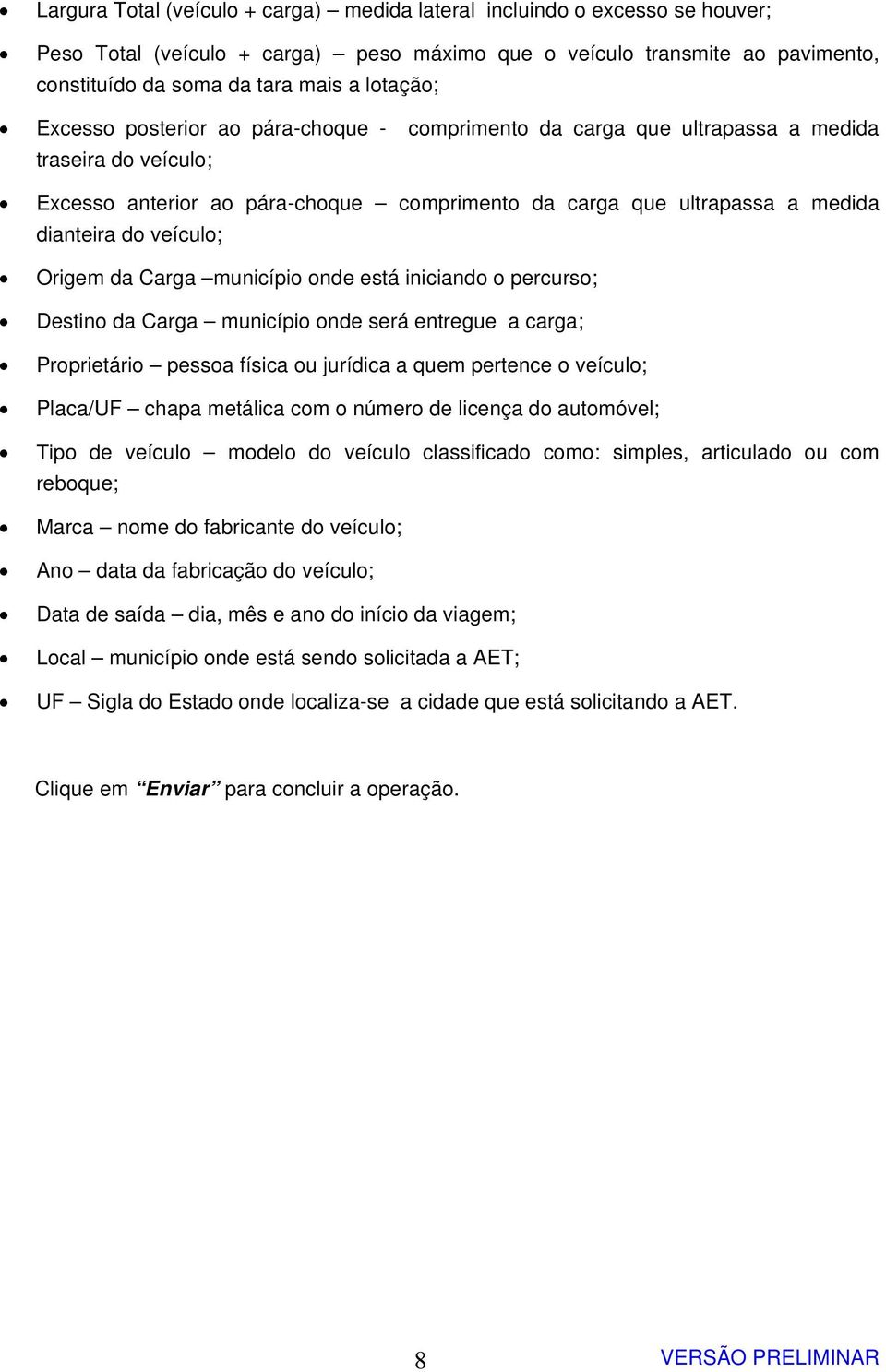 veículo; Origem da Carga município onde está iniciando o percurso; Destino da Carga município onde será entregue a carga; Proprietário pessoa física ou jurídica a quem pertence o veículo; Placa/UF