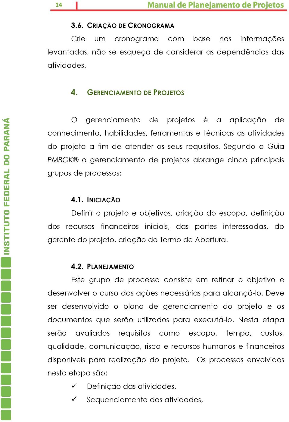 Segundo o Guia PMBOK o gerenciamento de projetos abrange cinco principais grupos de processos: 4.1.