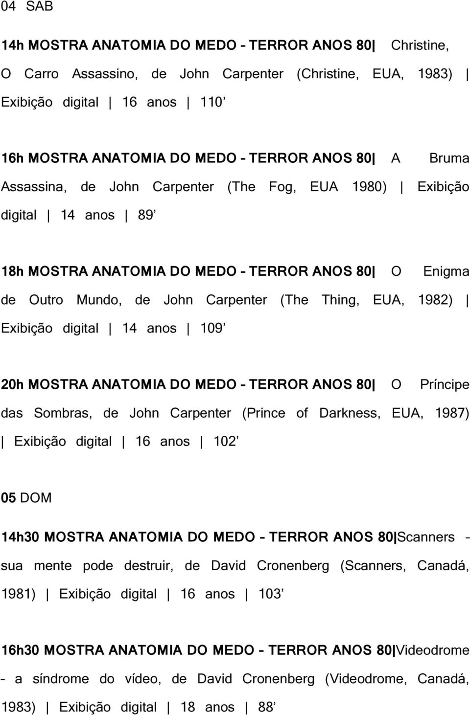 Exibição digital 14 anos 109 20h MOSTRA ANATOMIA DO MEDO TERROR ANOS 80 O Príncipe das Sombras, de John Carpenter (Prince of Darkness, EUA, 1987) Exibição digital 16 anos 102 05 DOM 14h30 MOSTRA