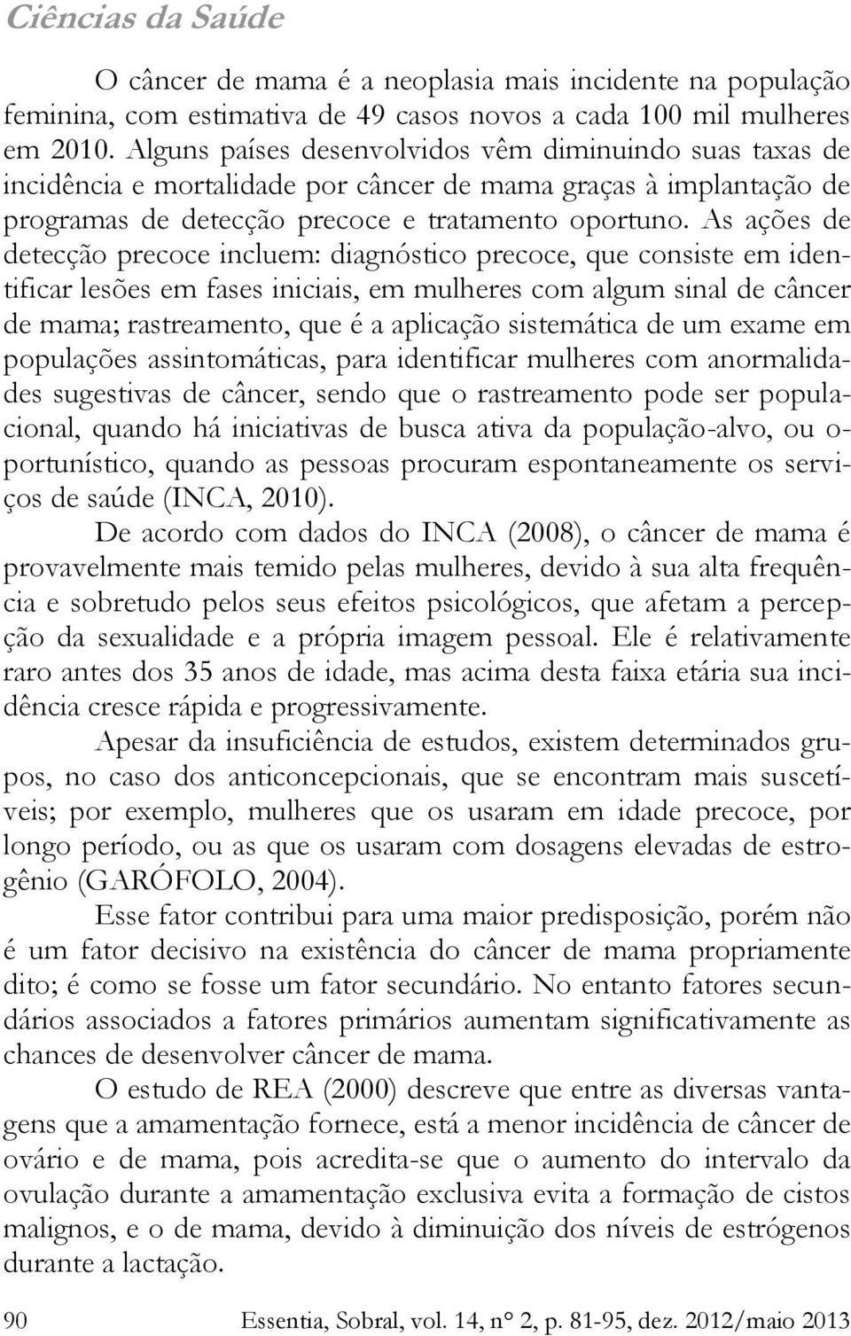 As ações de detecção precoce incluem: diagnóstico precoce, que consiste em identificar lesões em fases iniciais, em mulheres com algum sinal de câncer de mama; rastreamento, que é a aplicação