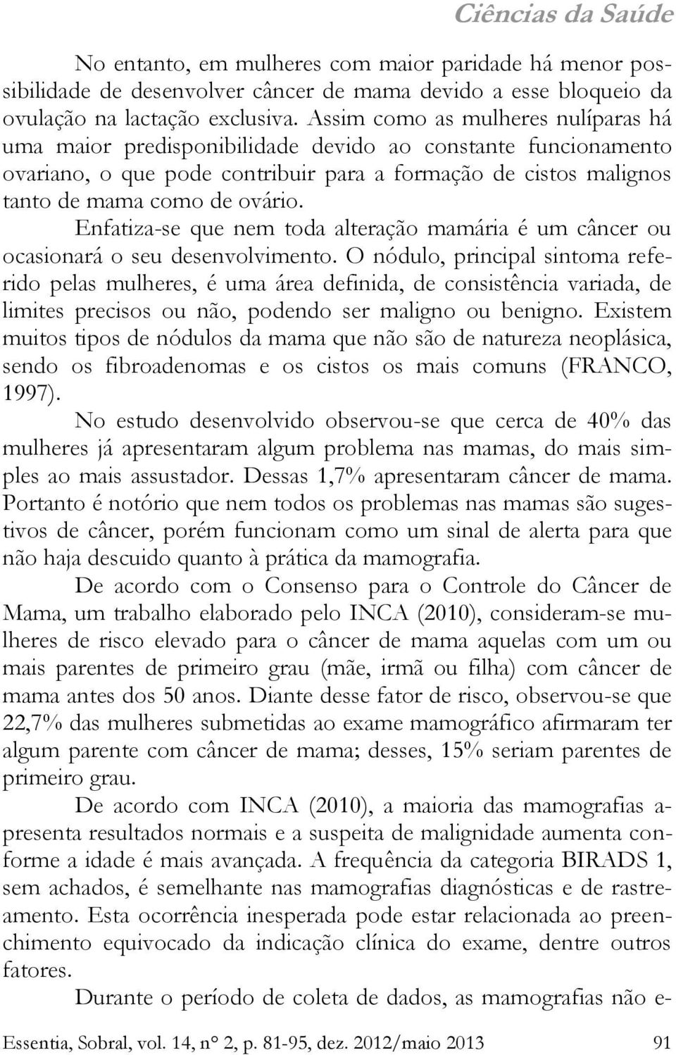 Enfatiza-se que nem toda alteração mamária é um câncer ou ocasionará o seu desenvolvimento.