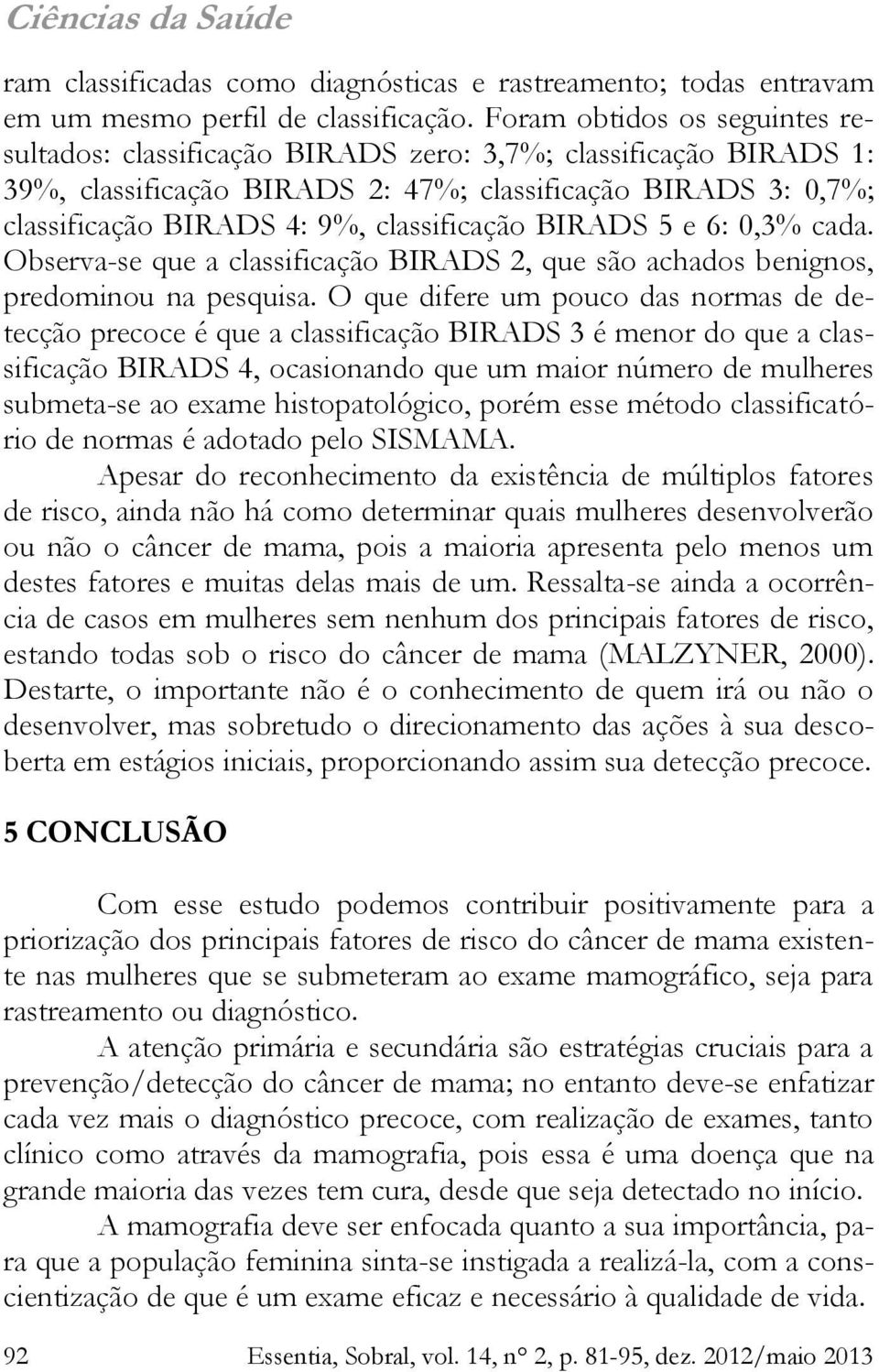 classificação BIRADS 5 e 6: 0,3% cada. Observa-se que a classificação BIRADS 2, que são achados benignos, predominou na pesquisa.