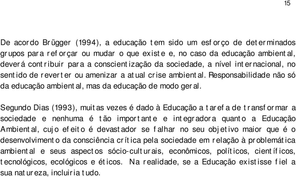 Segundo Dias (1993), muitas vezes é dado à Educação a tarefa de transformar a sociedade e nenhuma é tão importante e integradora quanto a Educação Ambiental, cujo efeito é devastador se falhar no seu