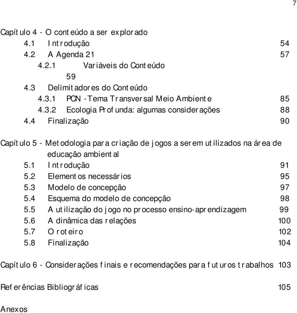 1 Introdução 91 5.2 Elementos necessários 95 5.3 Modelo de concepção 97 5.4 Esquema do modelo de concepção 98 5.5 A utilização do jogo no processo ensino-aprendizagem 99 5.