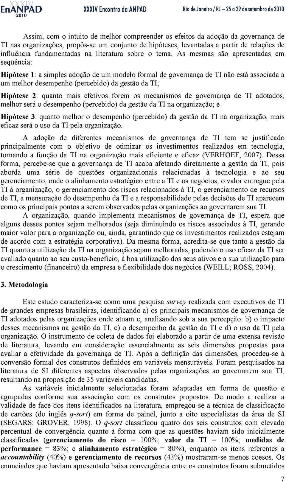 As mesmas são apresentadas em seqüência: Hipótese 1: a simples adoção de um modelo formal de governança de TI não está associada a um melhor desempenho (percebido) da gestão da TI; Hipótese 2: quanto