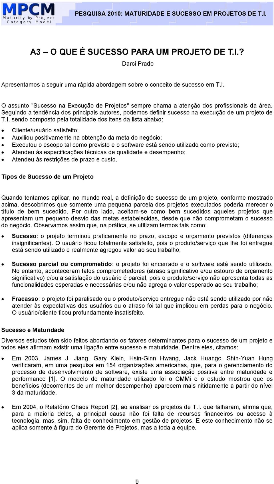 sendo composto pela totalidade dos itens da lista abaixo: Cliente/usuário satisfeito; Auxiliou positivamente na obtenção da meta do negócio; Executou o escopo tal como previsto e o software está