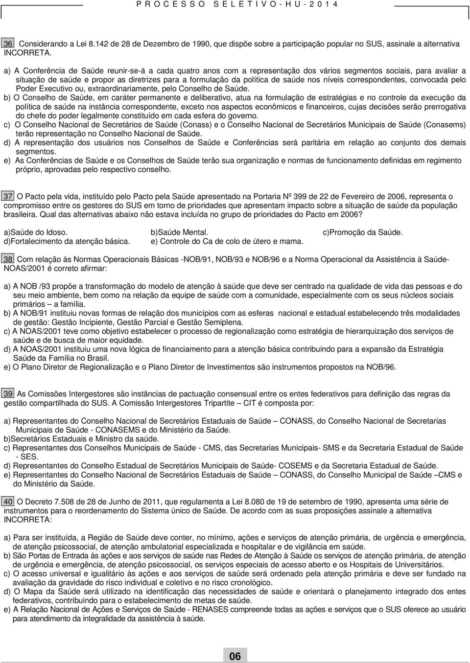 saúde nos níveis correspondentes, convocada pelo Poder Executivo ou, extraordinariamente, pelo Conselho de Saúde.