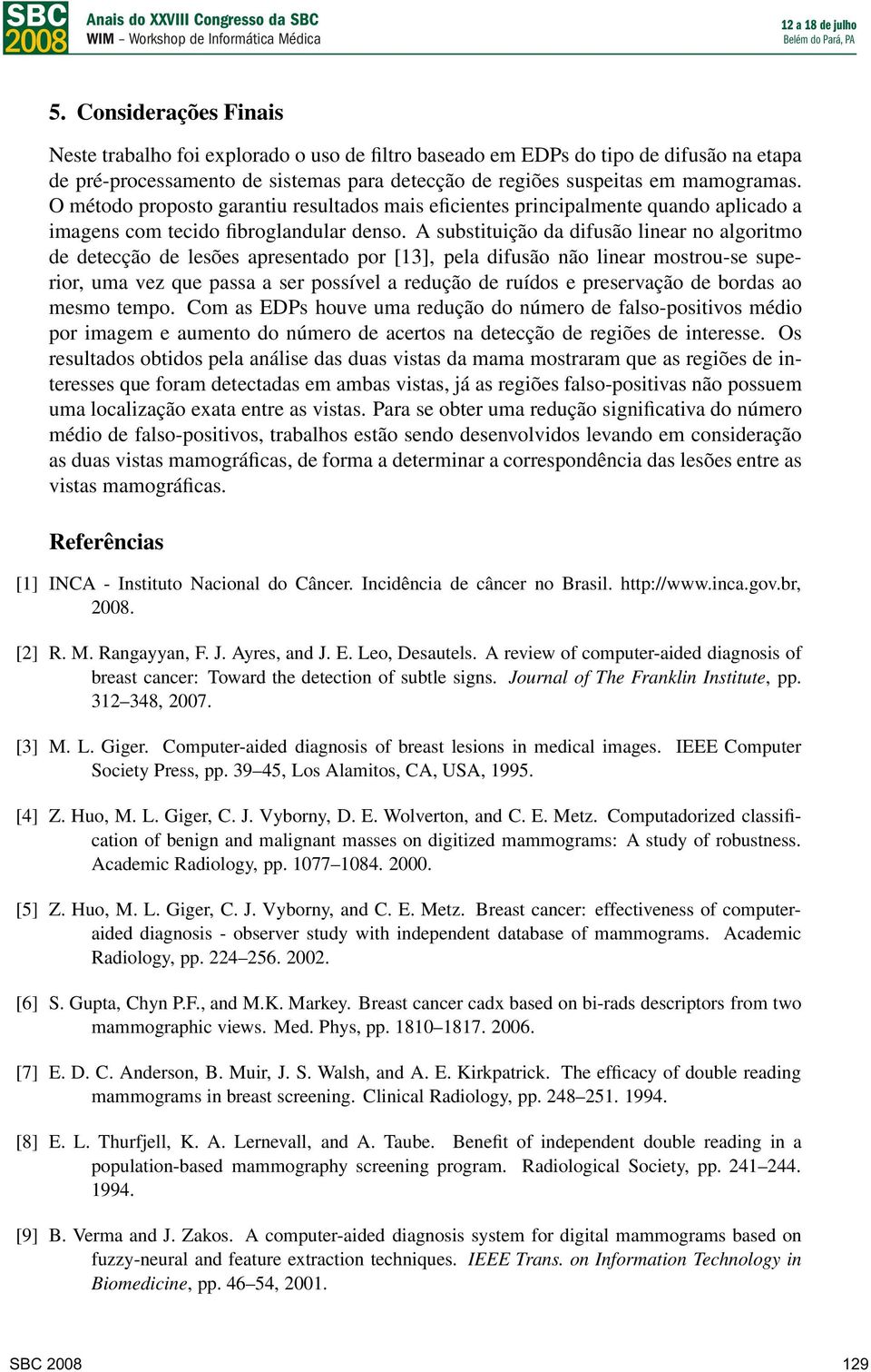 A substituição da difusão linear no algoritmo de detecção de lesões apresentado por [13], pela difusão não linear mostrou-se superior, uma vez que passa a ser possível a redução de ruídos e