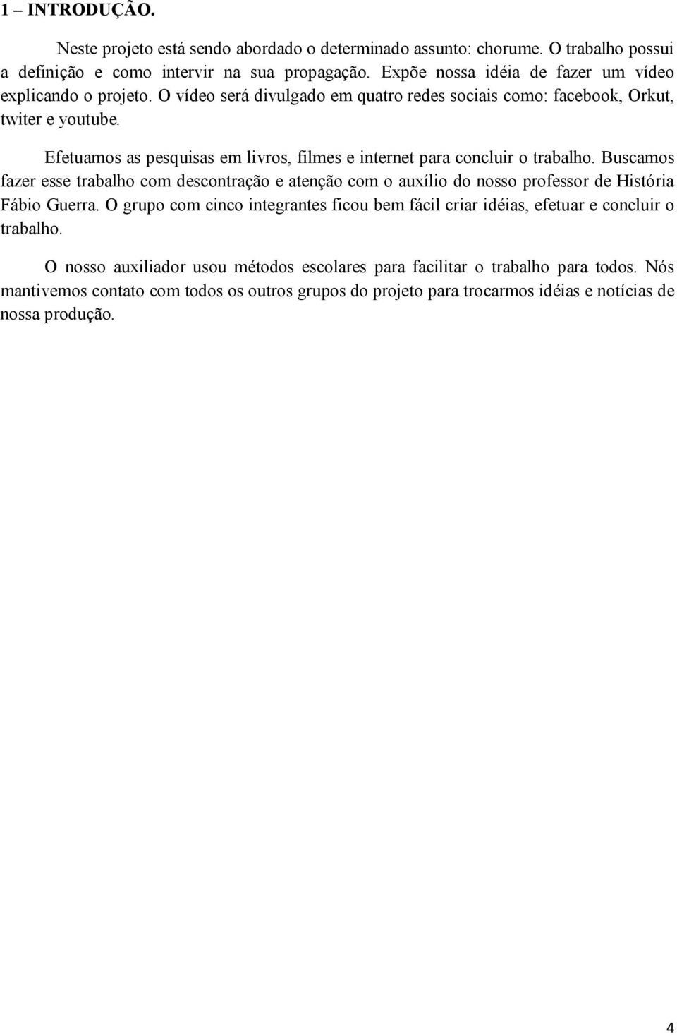 Efetuamos as pesquisas em livros, filmes e internet para concluir o trabalho. Buscamos fazer esse trabalho com descontração e atenção com o auxílio do nosso professor de História Fábio Guerra.