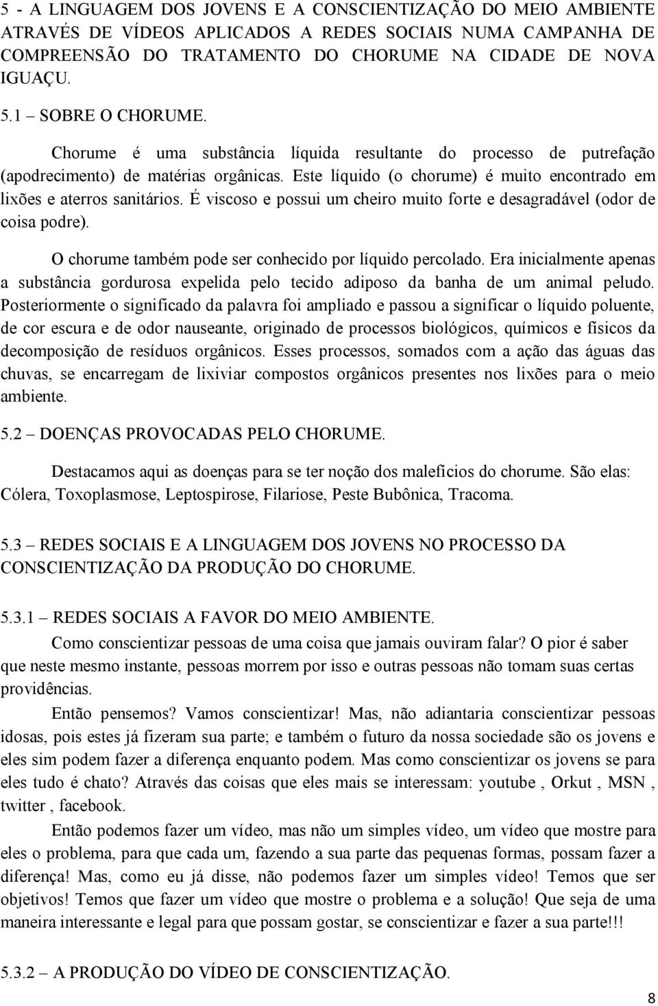 Este líquido (o chorume) é muito encontrado em lixões e aterros sanitários. É viscoso e possui um cheiro muito forte e desagradável (odor de coisa podre).