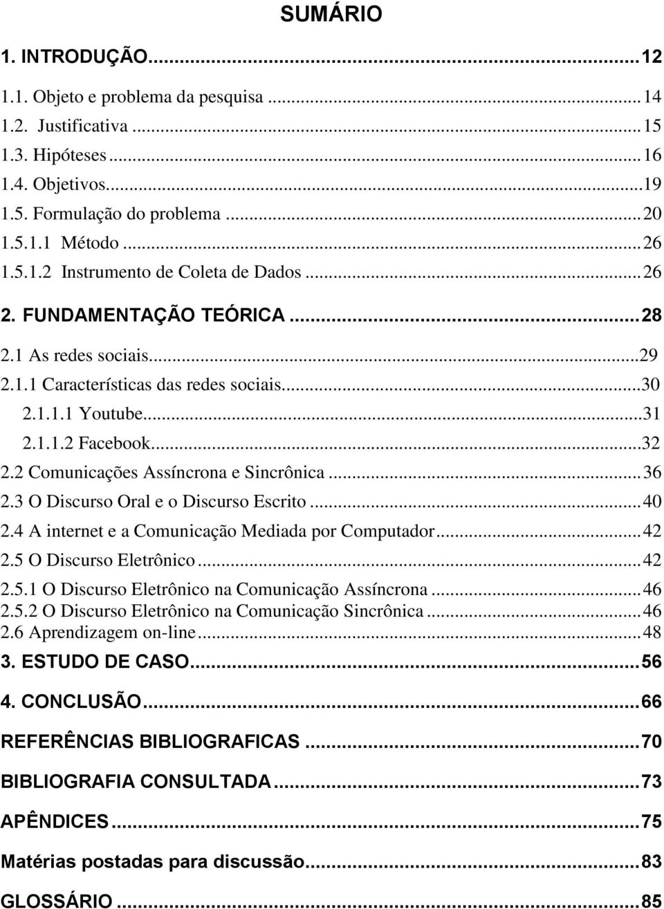 3 O Discurso Oral e o Discurso Escrito... 40 2.4 A internet e a Comunicação Mediada por Computador... 42 2.5 O Discurso Eletrônico... 42 2.5.1 O Discurso Eletrônico na Comunicação Assíncrona... 46 2.