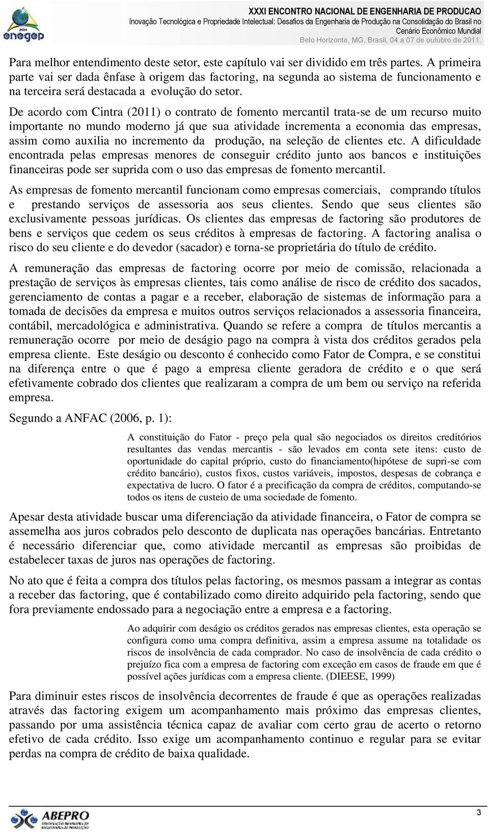 De acordo com Cintra (2011) o contrato de fomento mercantil trata-se de um recurso muito importante no mundo moderno já que sua atividade incrementa a economia das empresas, assim como auxilia no