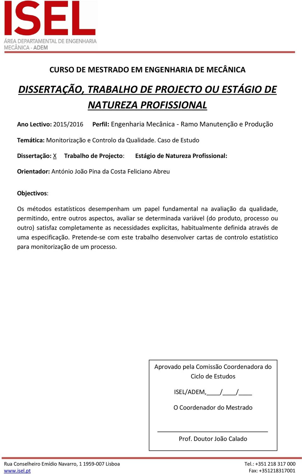 na avaliação da qualidade, permitindo, entre outros aspectos, avaliar se determinada variável (do produto, processo ou outro)