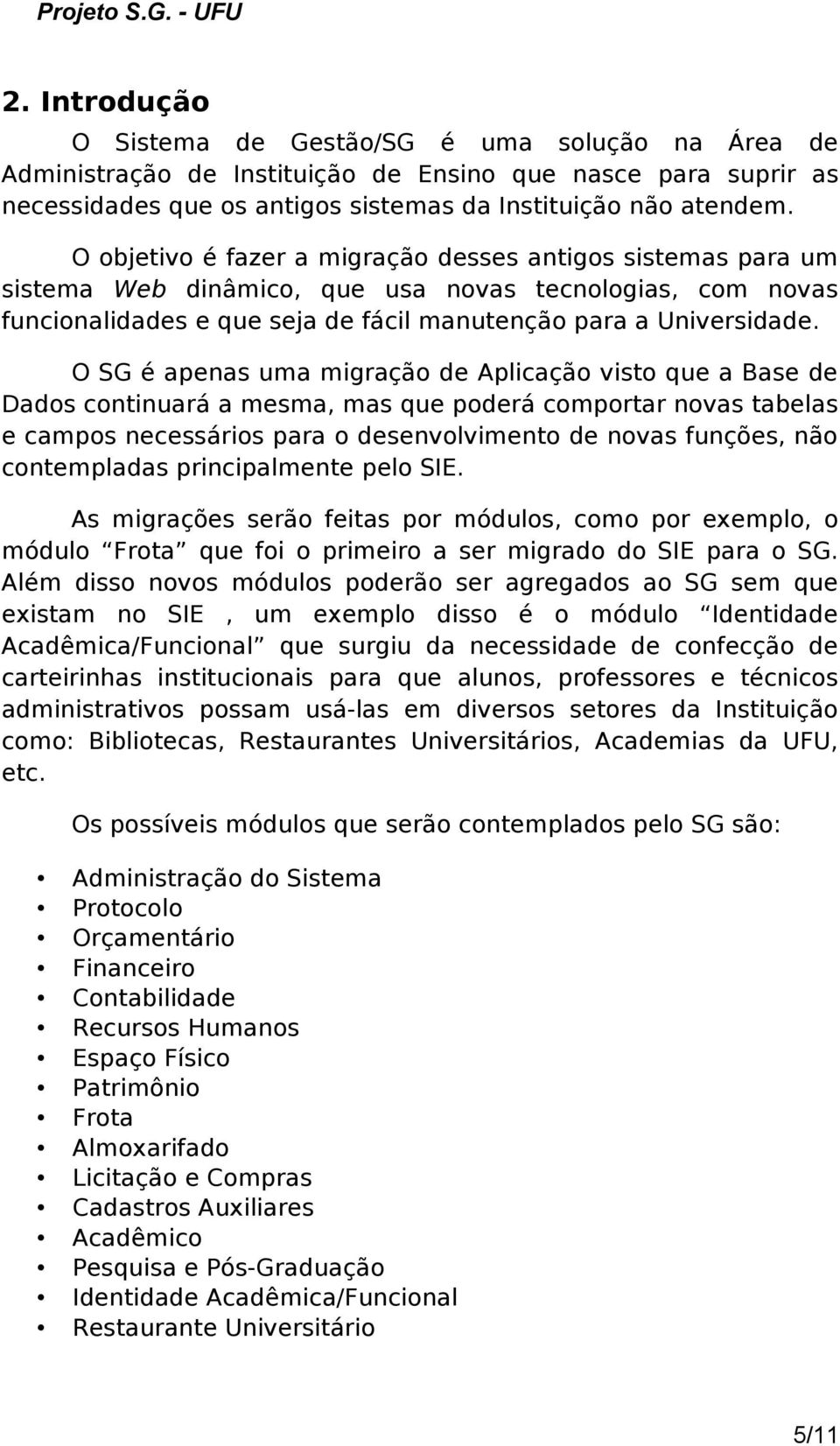 O SG é apenas uma migração de Aplicação visto que a Base de Dados continuará a mesma, mas que poderá comportar novas tabelas e campos necessários para o desenvolvimento de novas funções, não