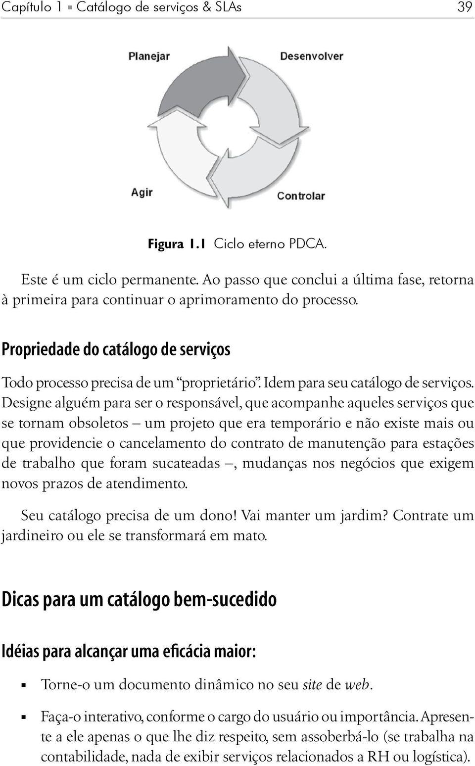 Designe alguém para ser o responsável, que acompanhe aqueles serviços que se tornam obsoletos um projeto que era temporário e não existe mais ou que providencie o cancelamento do contrato de