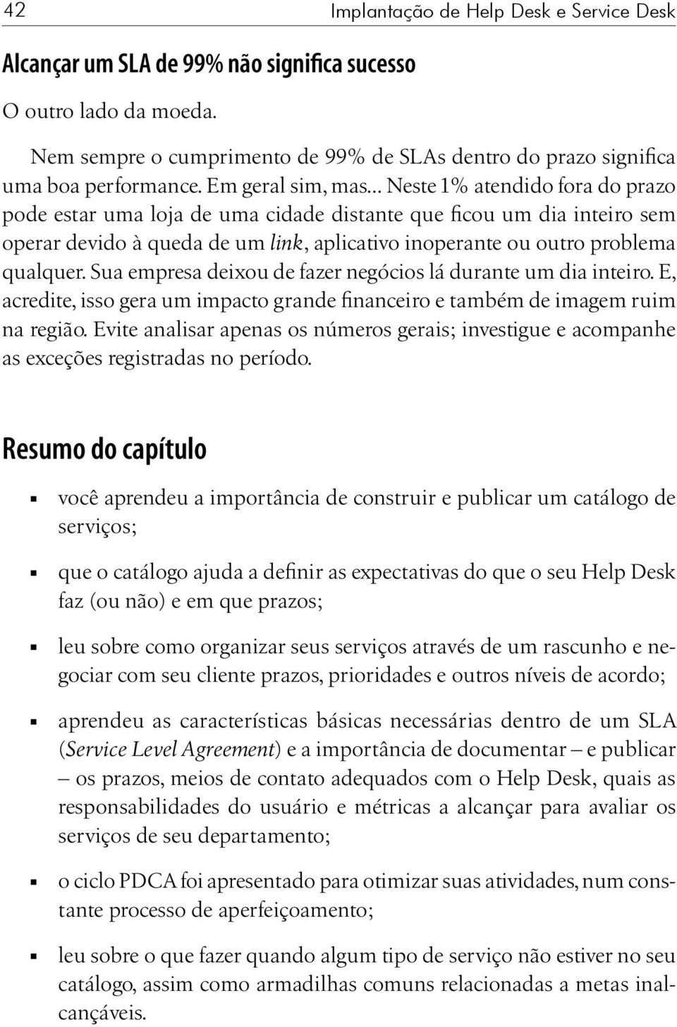 .. Neste 1% atendido fora do prazo pode estar uma loja de uma cidade distante que ficou um dia inteiro sem operar devido à queda de um link, aplicativo inoperante ou outro problema qualquer.