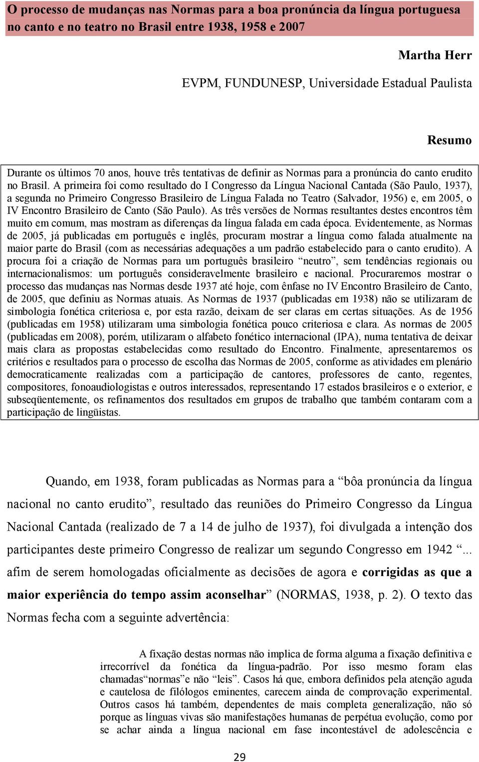 A primeira foi como resultado do I Congresso da Língua Nacional Cantada (São Paulo, 1937), a segunda no Primeiro Congresso Brasileiro de Língua Falada no Teatro (Salvador, 1956) e, em 2005, o IV