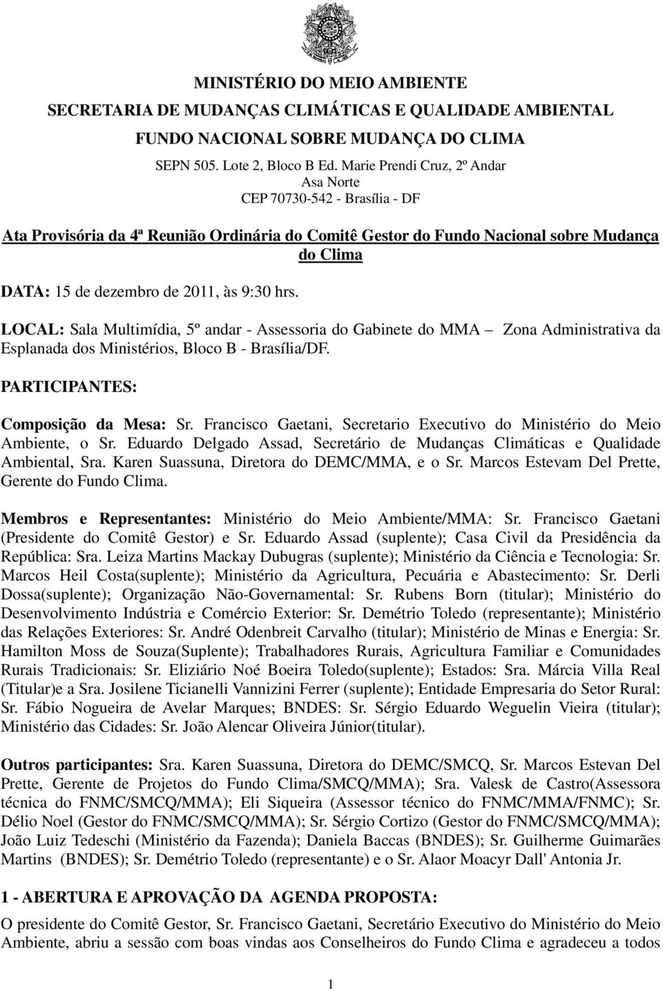 9:30 hrs. LOCAL: Sala Multimídia, 5º andar - Assessoria do Gabinete do MMA Zona Administrativa da Esplanada dos Ministérios, Bloco B - Brasília/DF. PARTICIPANTES: Composição da Mesa: Sr.