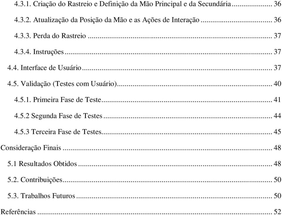 .. 37 4.5. Validação (Testes com Usuário)... 40 4.5.1. Primeira Fase de Teste... 41 4.5.2 Segunda Fase de Testes... 44 4.5.3 Terceira Fase de Testes.