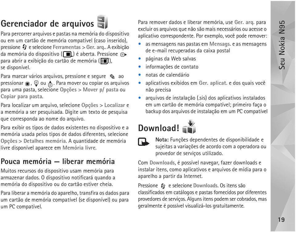 Para mover ou copiar os arquivos para uma pasta, selecione Opções > Mover p/ pasta ou Copiar para pasta. Para localizar um arquivo, selecione Opções > Localizar e a memória a ser pesquisada.