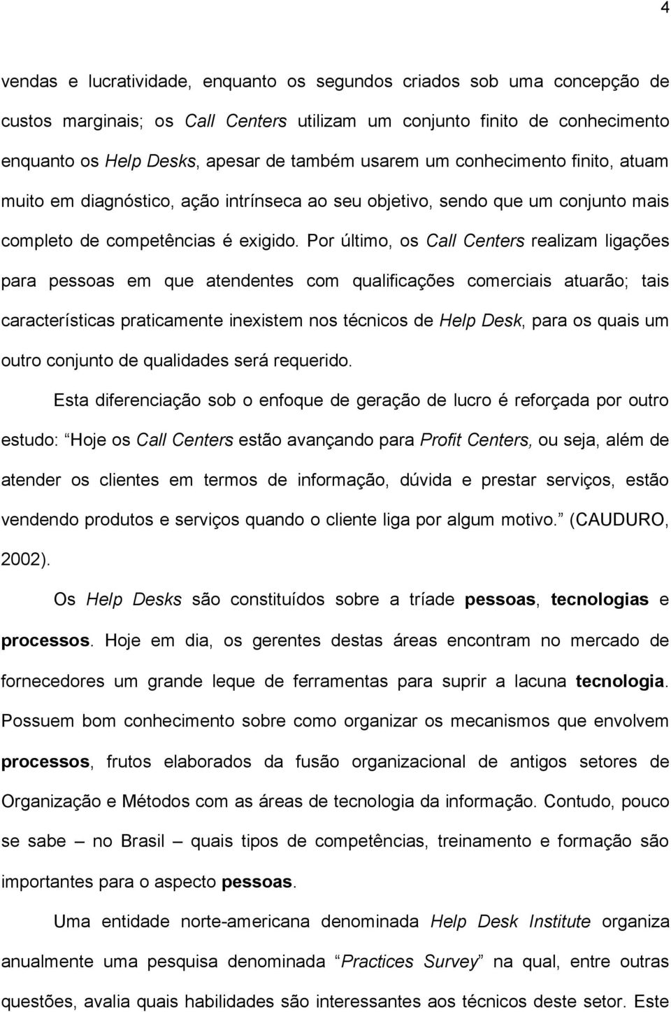 Por último, os Call Centers realizam ligações para pessoas em que atendentes com qualificações comerciais atuarão; tais características praticamente inexistem nos técnicos de Help Desk, para os quais