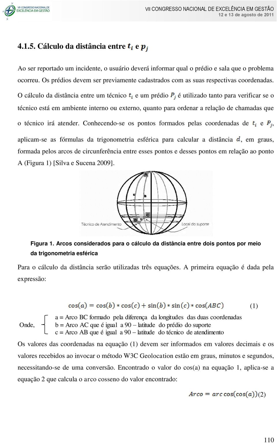 O cálculo da distância entre um técnico e um prédio é utilizado tanto para verificar se o técnico está em ambiente interno ou externo, quanto para ordenar a relação de chamadas que o técnico irá