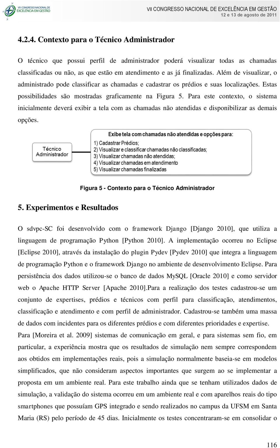 Para este contexto, o sistema inicialmente deverá exibir a tela com as chamadas não atendidas e disponibilizar as demais opções. Figura 5 - Contexto para o Técnico Administrador 5.