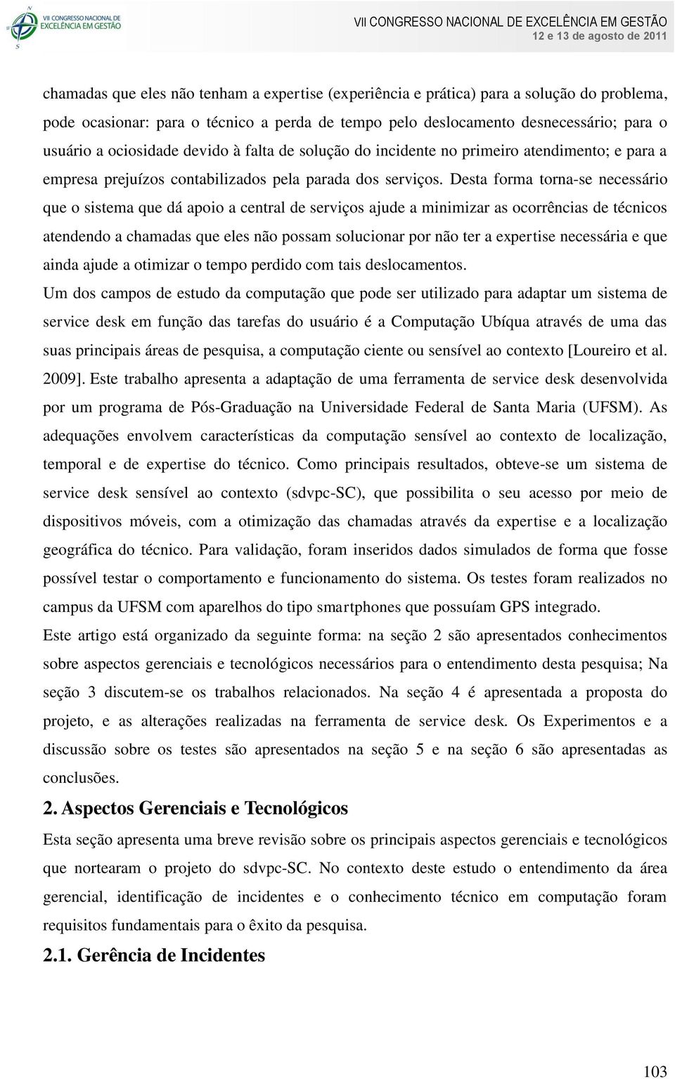 Desta forma torna-se necessário que o sistema que dá apoio a central de serviços ajude a minimizar as ocorrências de técnicos atendendo a chamadas que eles não possam solucionar por não ter a