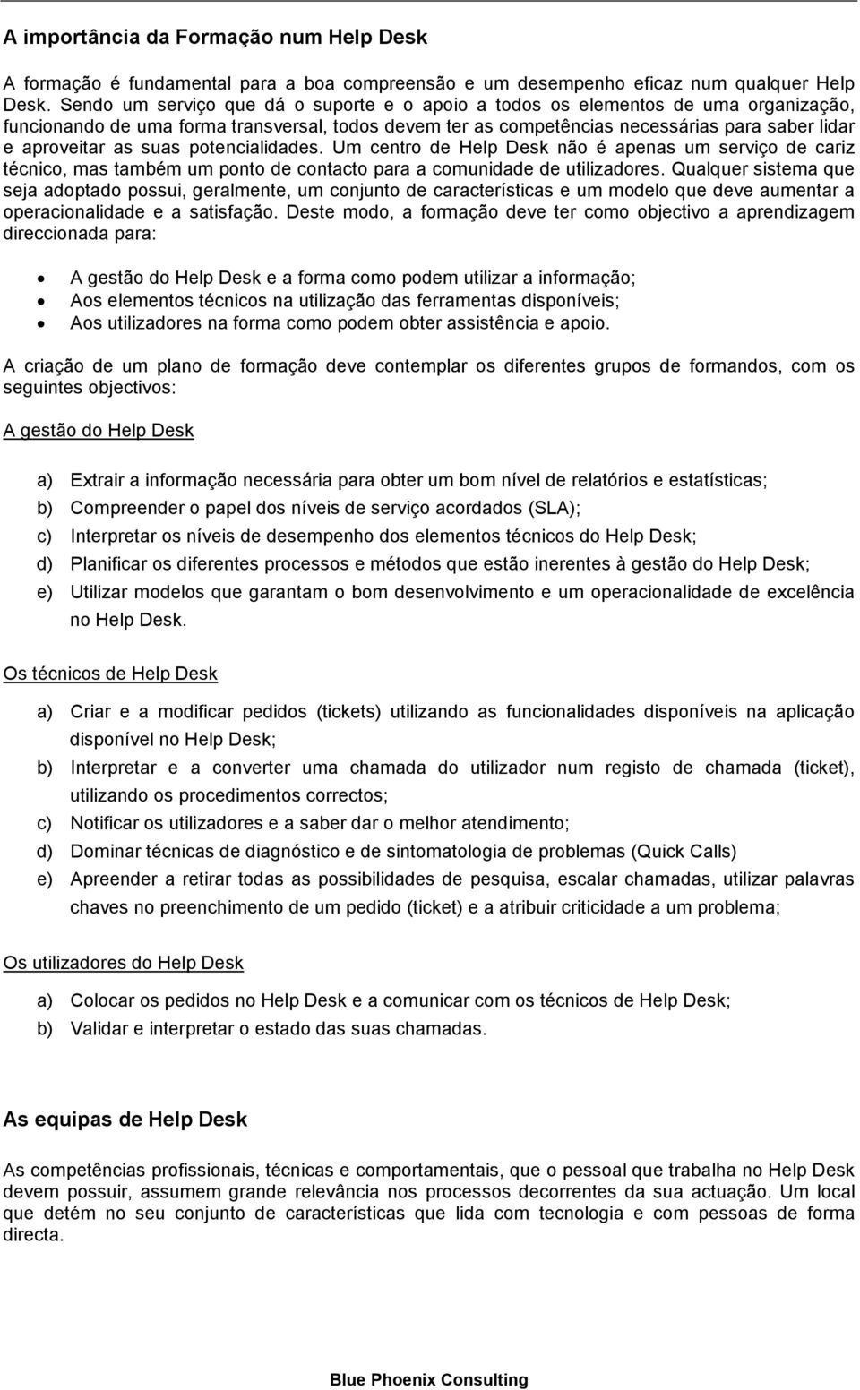 suas potencialidades. Um centro de Help Desk não é apenas um serviço de cariz técnico, mas também um ponto de contacto para a comunidade de utilizadores.