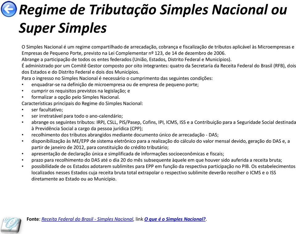 É administrado por um Comitê Gestor composto por oito integrantes: quatro da Secretaria da Receita Federal do Brasil (RFB), dois dos Estados e do Distrito Federal e dois dos Municípios.