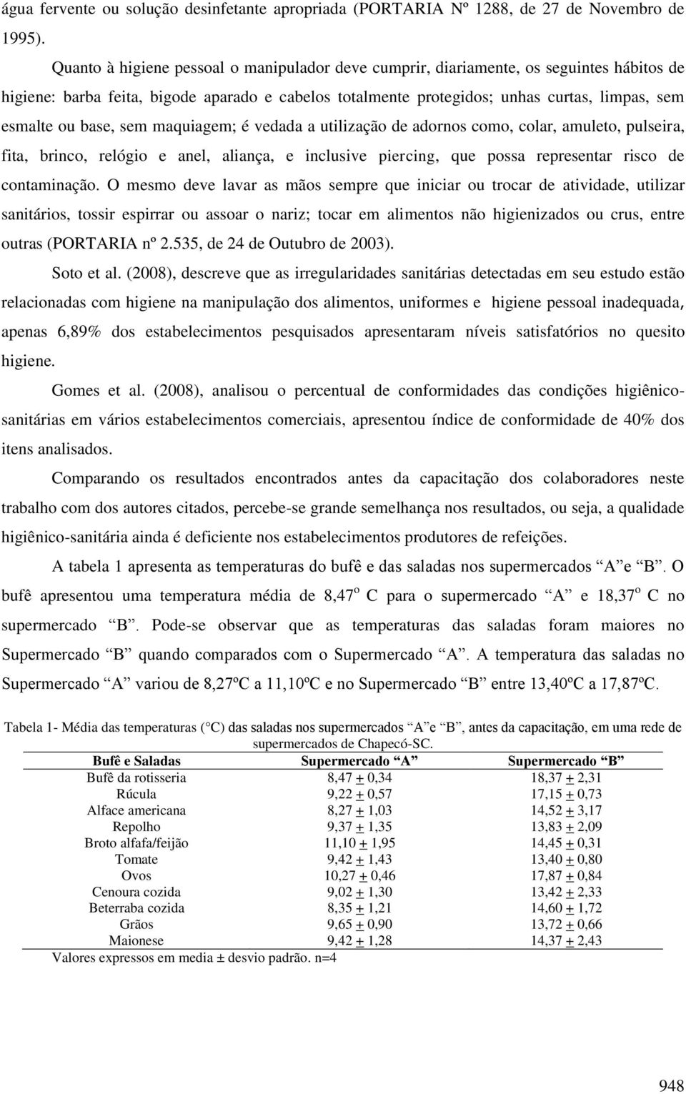 base, sem maquiagem; é vedada a utilização de adornos como, colar, amuleto, pulseira, fita, brinco, relógio e anel, aliança, e inclusive piercing, que possa representar risco de contaminação.