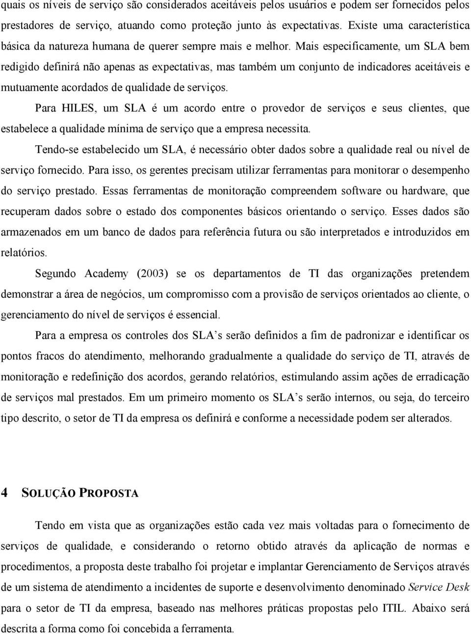 Mais especificamente, um SLA bem redigido definirá não apenas as expectativas, mas também um conjunto de indicadores aceitáveis e mutuamente acordados de qualidade de serviços.