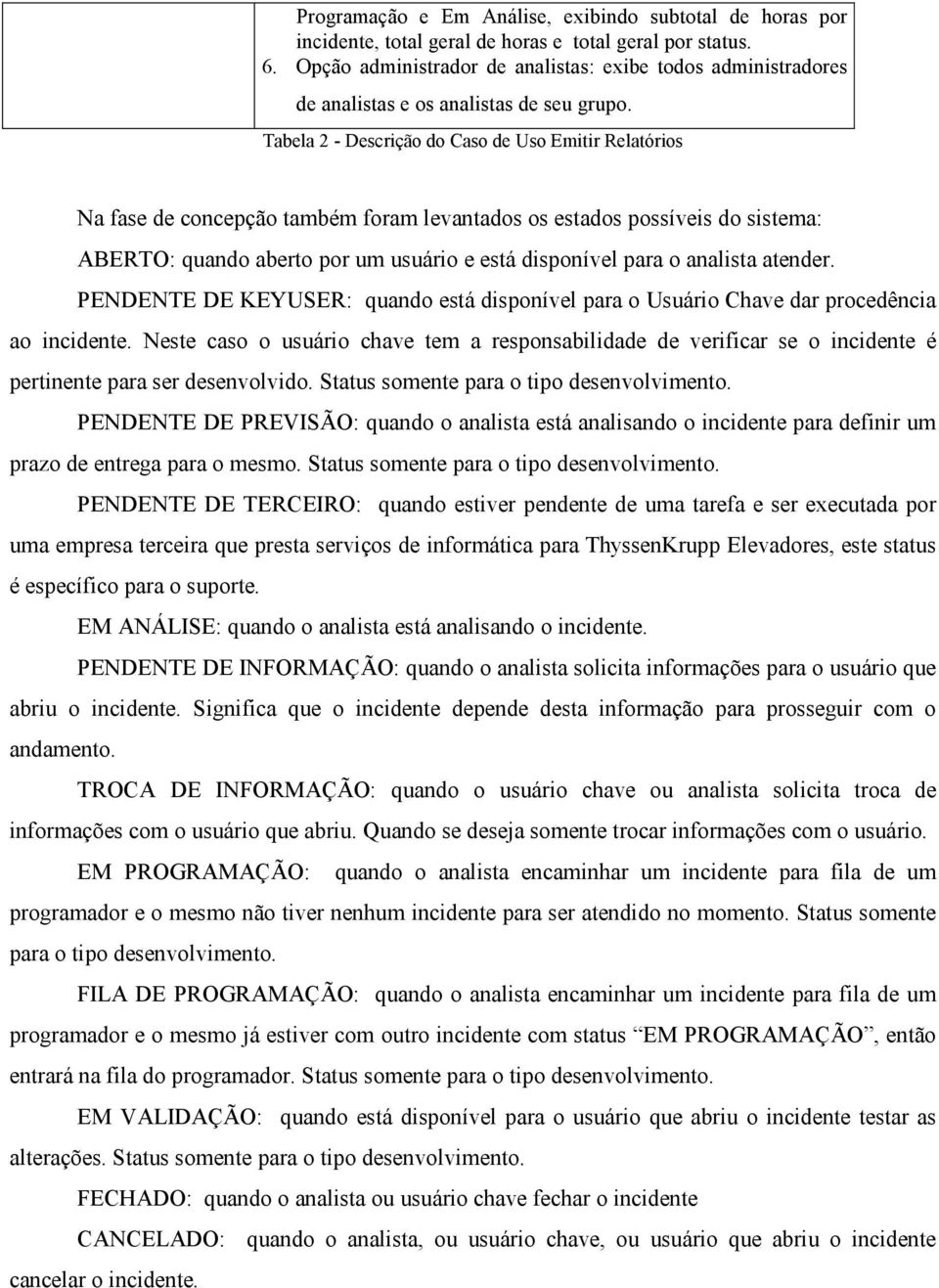 Tabela 2 - Descrição do Caso de Uso Emitir Relatórios Na fase de concepção também foram levantados os estados possíveis do sistema: ABERTO: quando aberto por um usuário e está disponível para o