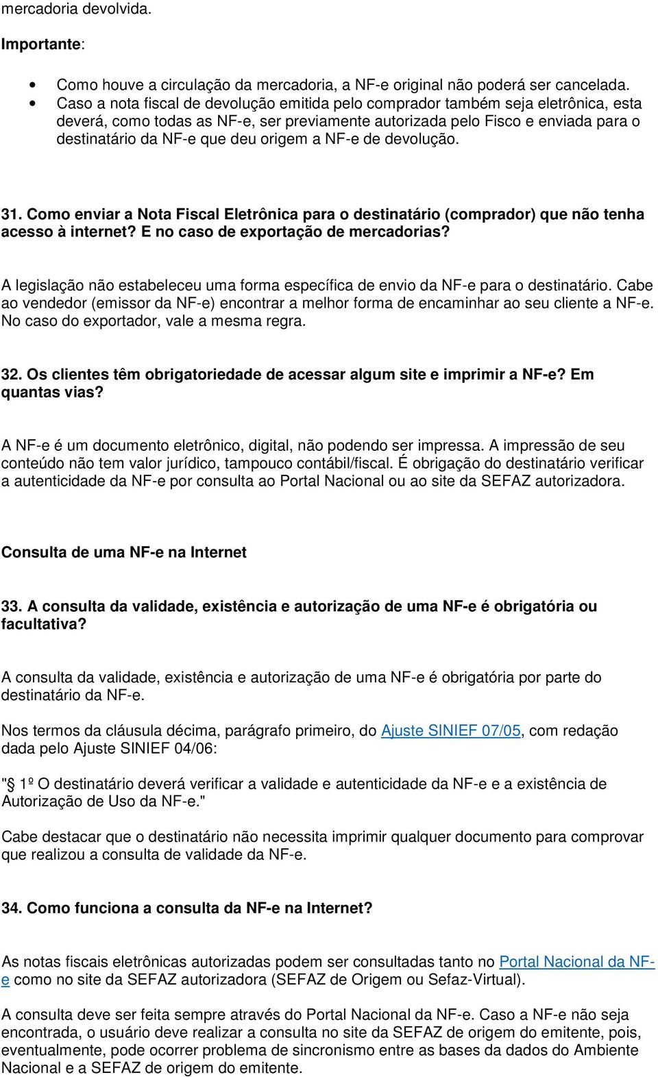 origem a NF-e de devolução. 31. Como enviar a Nota Fiscal Eletrônica para o destinatário (comprador) que não tenha acesso à internet? E no caso de exportação de mercadorias?