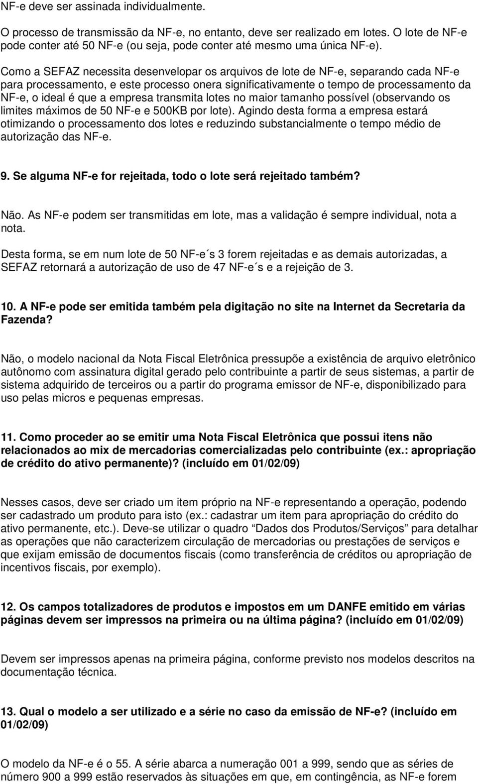 Como a SEFAZ necessita desenvelopar os arquivos de lote de NF-e, separando cada NF-e para processamento, e este processo onera significativamente o tempo de processamento da NF-e, o ideal é que a