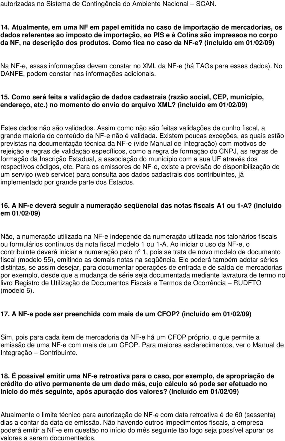 Como fica no caso da NF-e? (incluído em 01/02/09) Na NF-e, essas informações devem constar no XML da NF-e (há TAGs para esses dados). No DANFE, podem constar nas informações adicionais. 15.